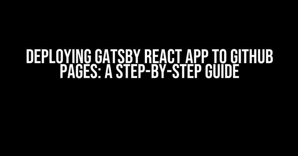 Deploying Gatsby React App to GitHub Pages: A Step-by-Step Guide