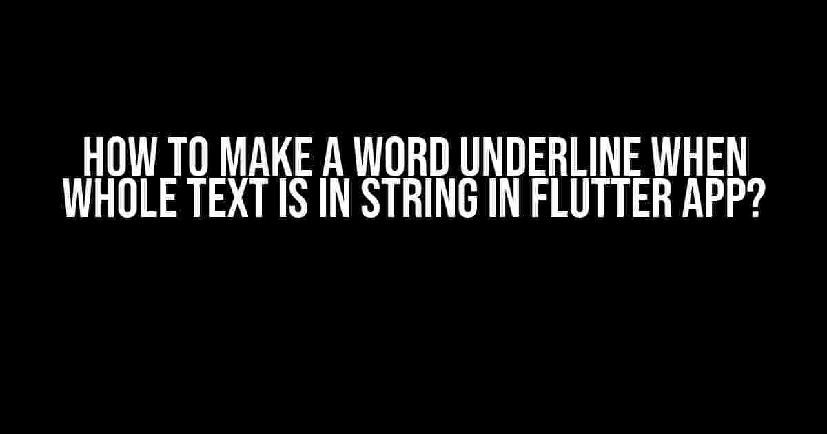 How to make a word UNDERLINE when whole text is in String in Flutter app?