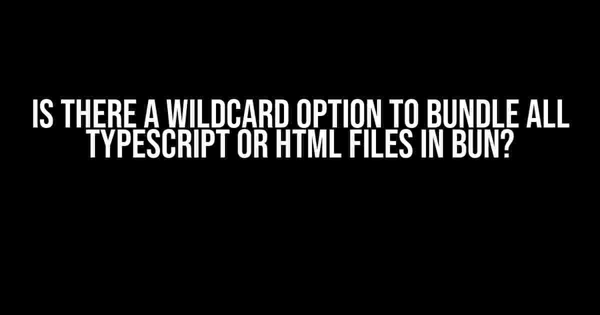 Is there a wildcard option to bundle all TypeScript or HTML files in Bun?