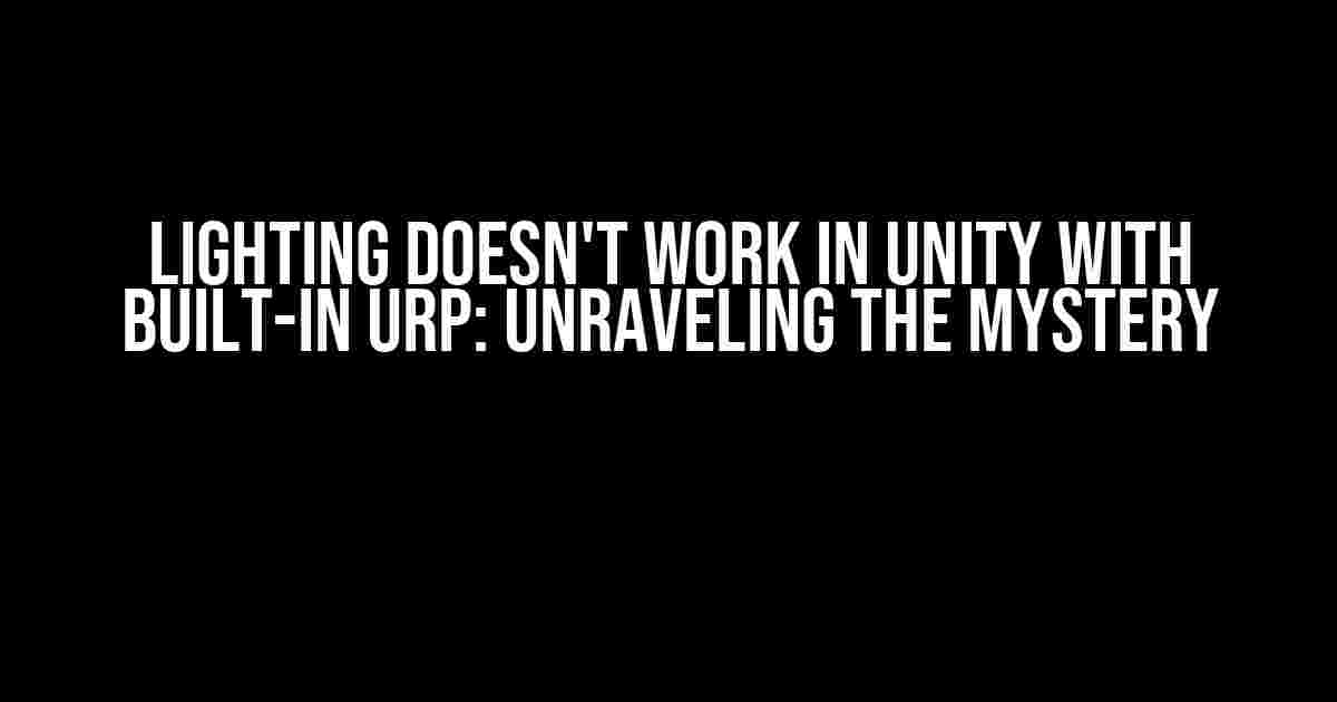 Lighting doesn't work in Unity with built-in URP: Unraveling the Mystery