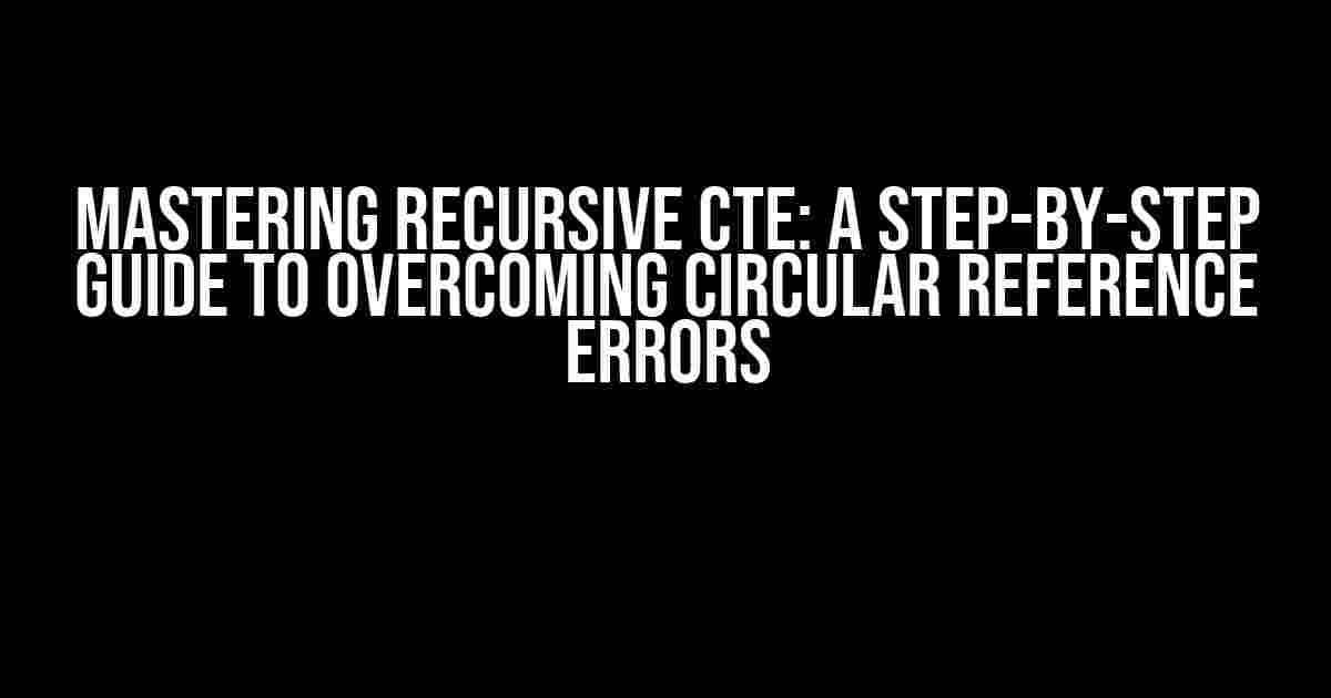 Mastering Recursive CTE: A Step-by-Step Guide to Overcoming Circular Reference Errors