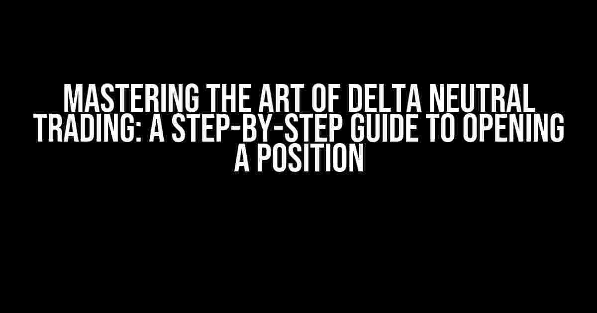 Mastering the Art of Delta Neutral Trading: A Step-by-Step Guide to Opening a Position