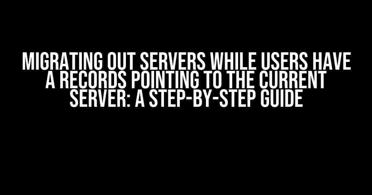 Migrating Out Servers While Users Have A Records Pointing to the Current Server: A Step-by-Step Guide