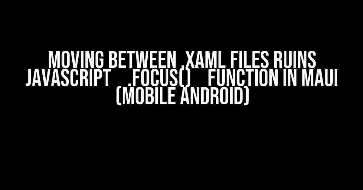 Moving between .xaml files ruins JavaScript `.focus()` function in MAUI (Mobile Android)