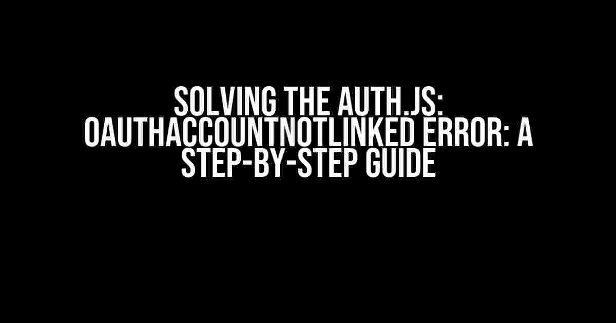 Solving the auth.js: OAuthAccountNotLinked Error: A Step-by-Step Guide