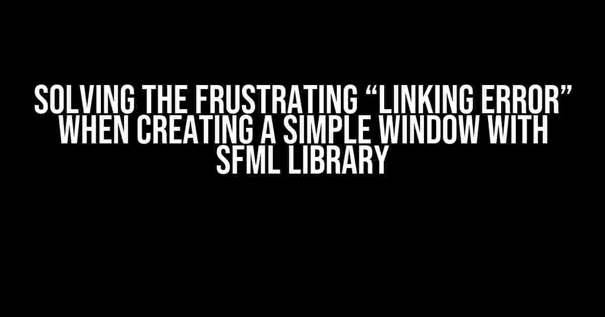 Solving the Frustrating “Linking Error” When Creating a Simple Window with SFML Library