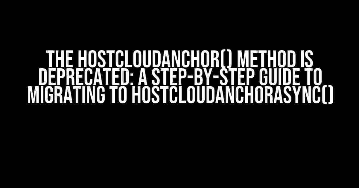 The hostCloudAnchor() Method is Deprecated: A Step-by-Step Guide to Migrating to hostCloudAnchorAsync()