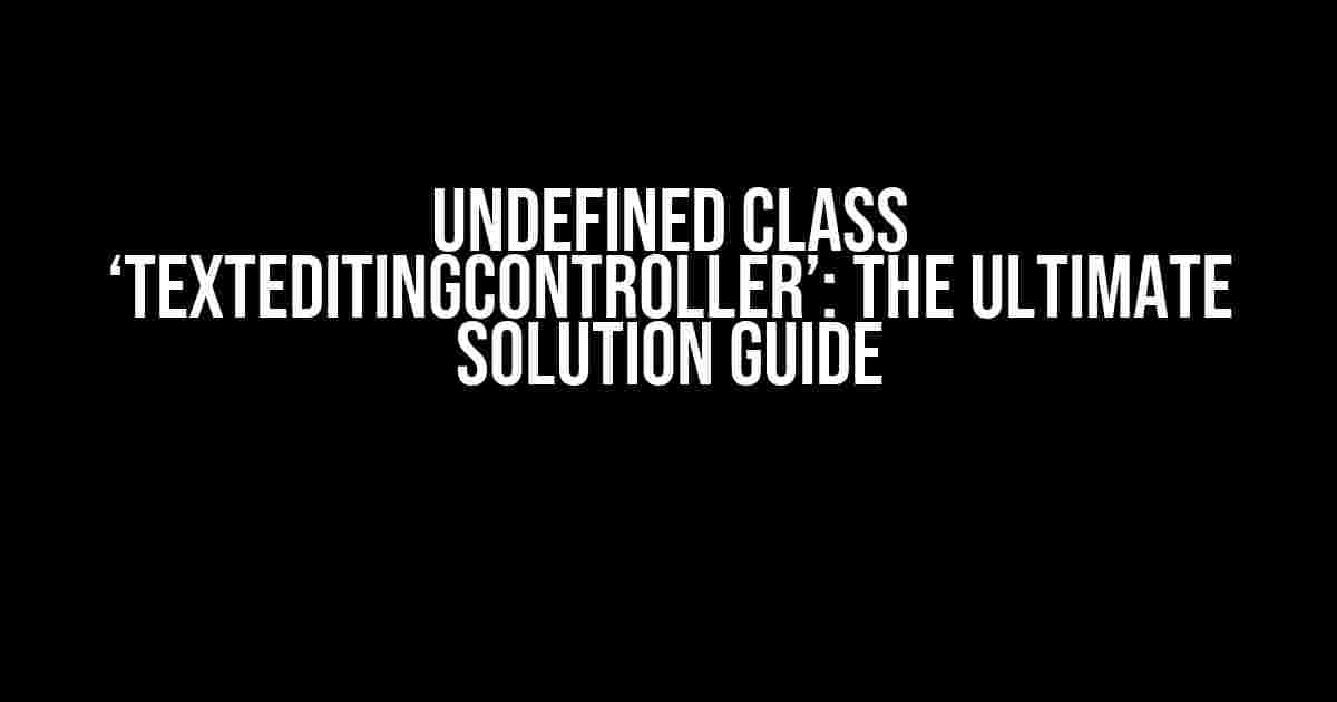 Undefined Class ‘TextEditingController’: The Ultimate Solution Guide