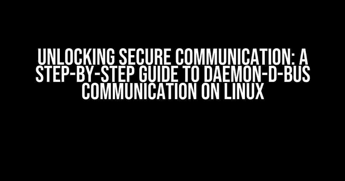 Unlocking Secure Communication: A Step-by-Step Guide to Daemon-D-Bus Communication on Linux