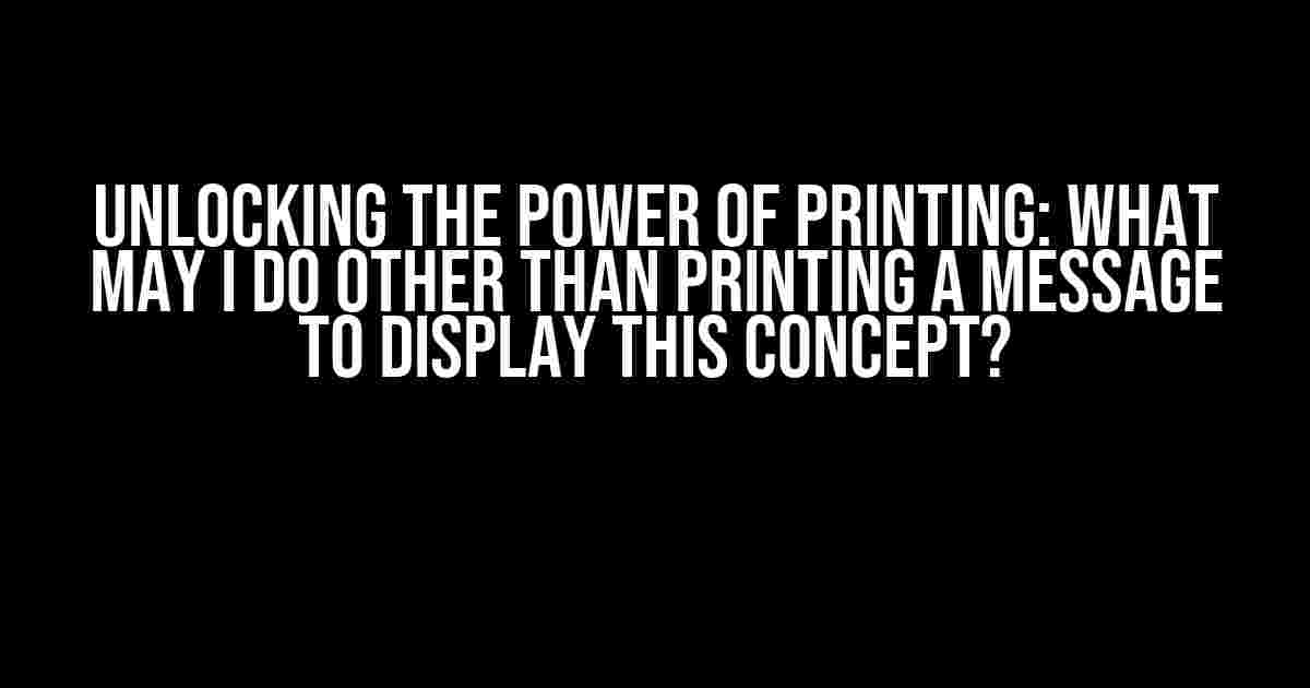 Unlocking the Power of Printing: What May I Do Other Than Printing a Message to Display This Concept?