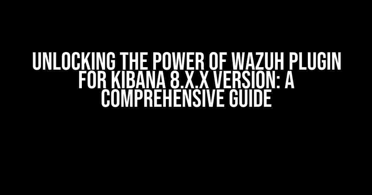 Unlocking the Power of Wazuh Plugin for Kibana 8.x.x Version: A Comprehensive Guide